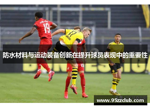 防水材料与运动装备创新在提升球员表现中的重要性