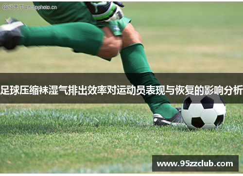 足球压缩袜湿气排出效率对运动员表现与恢复的影响分析